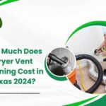 How Much Does Dryer Vent Cleaning Cost in Texas 2024?